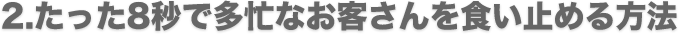 たった８秒でお客さんを食い止める方法